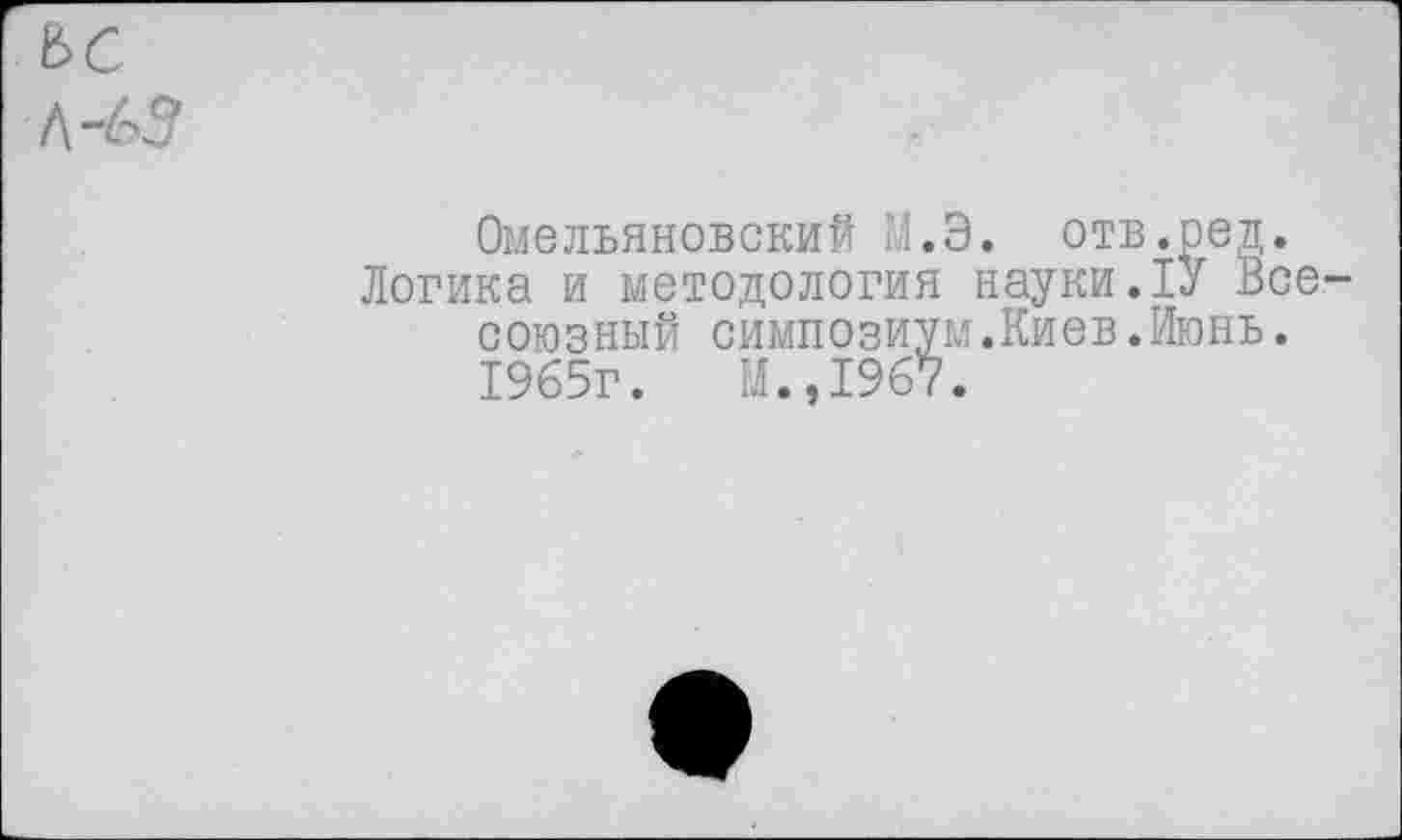 ﻿Омельяновский М.Э. отв. ред Логика и методология науки.1У В союзный симпозиум.Киев.Июнь 1965г.	М.,1967.